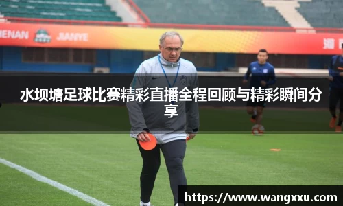水坝塘足球比赛精彩直播全程回顾与精彩瞬间分享