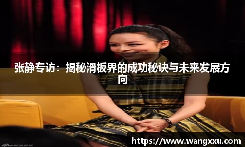 张静专访：揭秘滑板界的成功秘诀与未来发展方向
