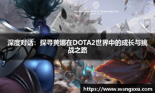 深度对话：探寻黄娜在DOTA2世界中的成长与挑战之路