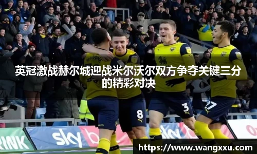 英冠激战赫尔城迎战米尔沃尔双方争夺关键三分的精彩对决