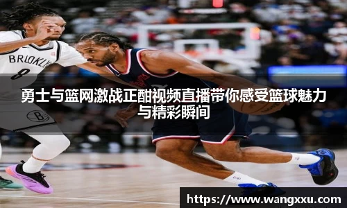 勇士与篮网激战正酣视频直播带你感受篮球魅力与精彩瞬间