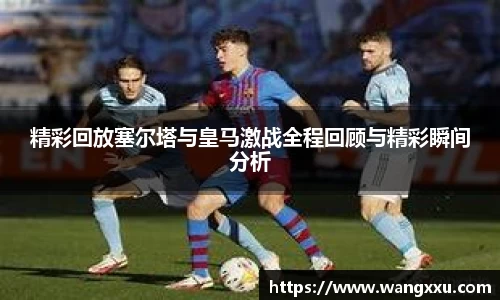 精彩回放塞尔塔与皇马激战全程回顾与精彩瞬间分析