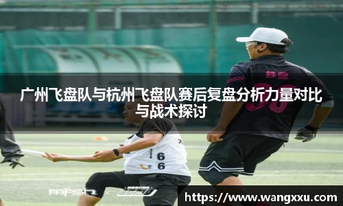 广州飞盘队与杭州飞盘队赛后复盘分析力量对比与战术探讨