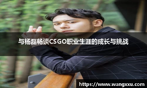 与杨磊畅谈CSGO职业生涯的成长与挑战