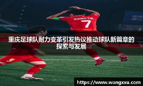 重庆足球队耐力变革引发热议推动球队新篇章的探索与发展