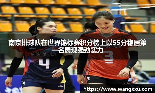 南京排球队在世界锦标赛积分榜上以55分稳居第一名展现强劲实力